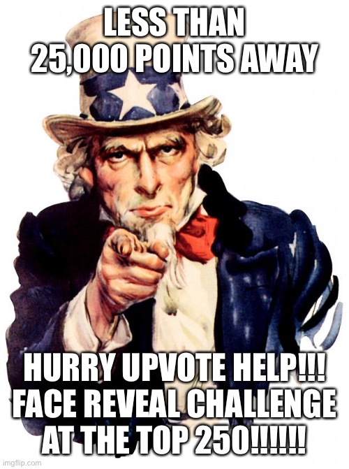 Uncle Sam | LESS THAN 25,000 POINTS AWAY; HURRY UPVOTE HELP!!! FACE REVEAL CHALLENGE AT THE TOP 250!!!!!! | image tagged in memes,uncle sam | made w/ Imgflip meme maker