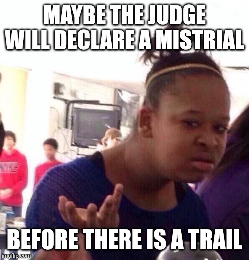 Black Girl Wat Meme | MAYBE THE JUDGE WILL DECLARE A MISTRIAL BEFORE THERE IS A TRAIL | image tagged in memes,black girl wat | made w/ Imgflip meme maker