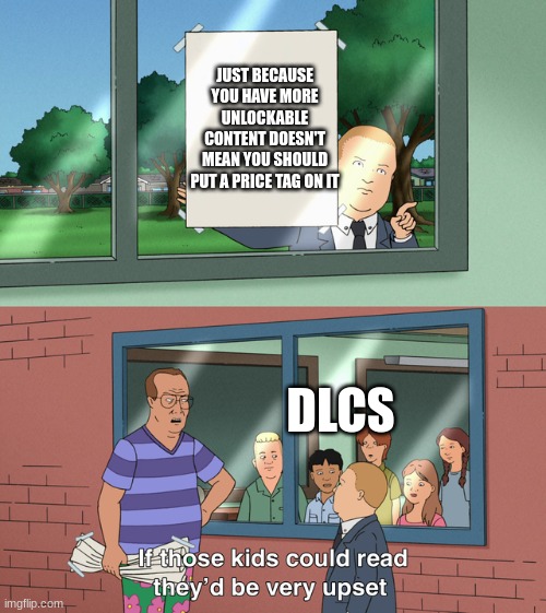 image title | JUST BECAUSE YOU HAVE MORE UNLOCKABLE CONTENT DOESN'T MEAN YOU SHOULD PUT A PRICE TAG ON IT; DLCS | image tagged in if those kids could read they'd be very upset | made w/ Imgflip meme maker