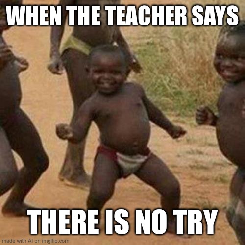 Ai?? | WHEN THE TEACHER SAYS; THERE IS NO TRY | image tagged in memes,third world success kid | made w/ Imgflip meme maker