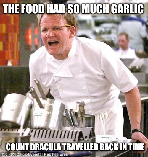 Too Much Garlic | THE FOOD HAD SO MUCH GARLIC COUNT DRACULA TRAVELLED BACK IN TIME | image tagged in memes,chef gordon ramsay,garlic,all hail the garlic | made w/ Imgflip meme maker