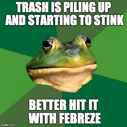 Foul Bachelor Frog Meme | TRASH IS PILING UP AND STARTING TO STINK BETTER HIT IT WITH FEBREZE | image tagged in memes,foul bachelor frog | made w/ Imgflip meme maker