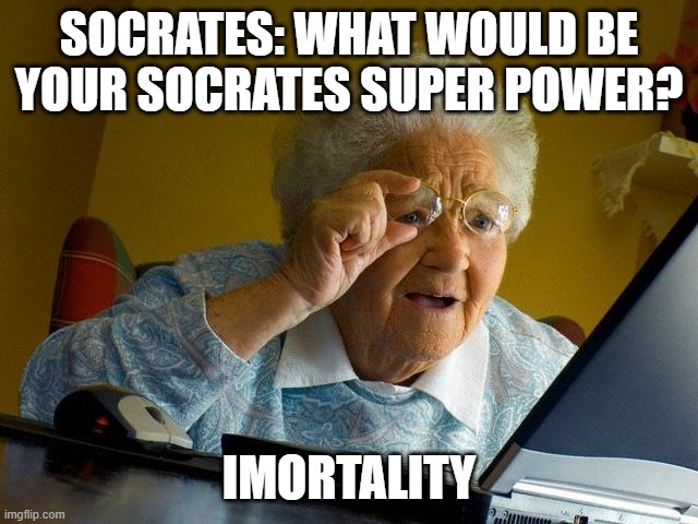Grandma Finds The Internet | SOCRATES: WHAT WOULD BE YOUR SOCRATES SUPER POWER? IMORTALITY | image tagged in memes,grandma finds the internet | made w/ Imgflip meme maker