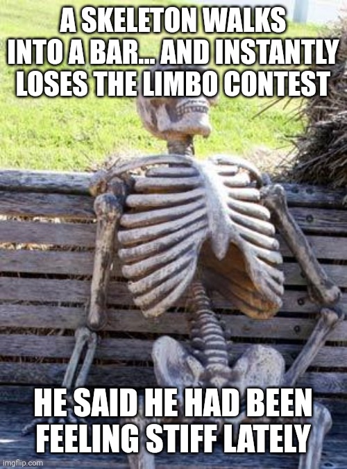 Waiting Skeleton Meme | A SKELETON WALKS INTO A BAR... AND INSTANTLY LOSES THE LIMBO CONTEST; HE SAID HE HAD BEEN FEELING STIFF LATELY | image tagged in memes,waiting skeleton | made w/ Imgflip meme maker