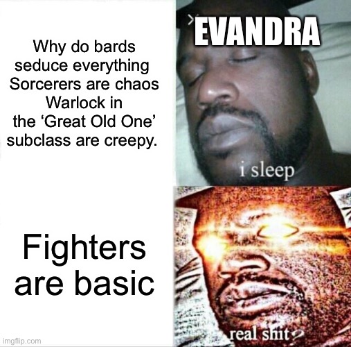 Evandra is a fighter | EVANDRA; Why do bards seduce everything 
Sorcerers are chaos
Warlock in the ‘Great Old One’ subclass are creepy. Fighters are basic | image tagged in memes,sleeping shaq | made w/ Imgflip meme maker