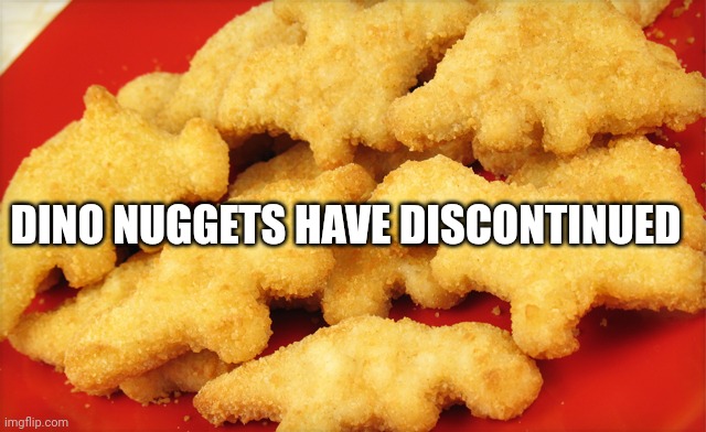 Dinosaur chicken nuggets  | DINO NUGGETS HAVE DISCONTINUED | image tagged in dinosaur chicken nuggets | made w/ Imgflip meme maker