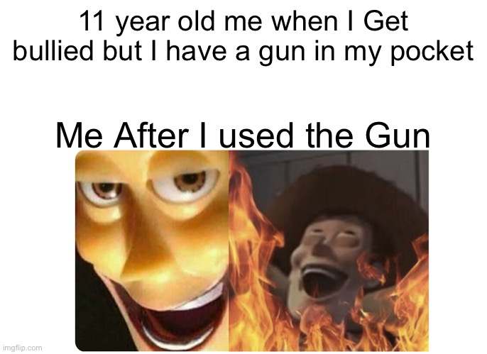 When Your Parents are members of the mafia | 11 year old me when I Get bullied but I have a gun in my pocket; Me After I used the Gun | image tagged in satanic woody,memes,crime,school,funny,serial killer | made w/ Imgflip meme maker