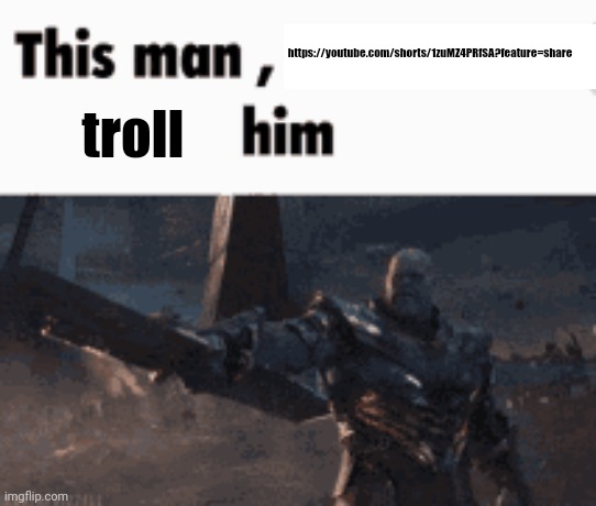 This man, _____ him | https://youtube.com/shorts/1zuMZ4PRfSA?feature=share; troll | image tagged in this man _____ him | made w/ Imgflip meme maker