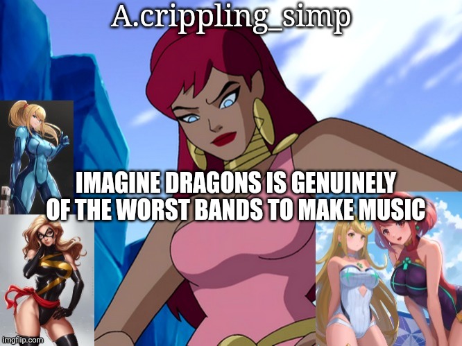 their music caters to kids thinking they are edgy | IMAGINE DRAGONS IS GENUINELY OF THE WORST BANDS TO MAKE MUSIC | image tagged in a crippling_simp | made w/ Imgflip meme maker