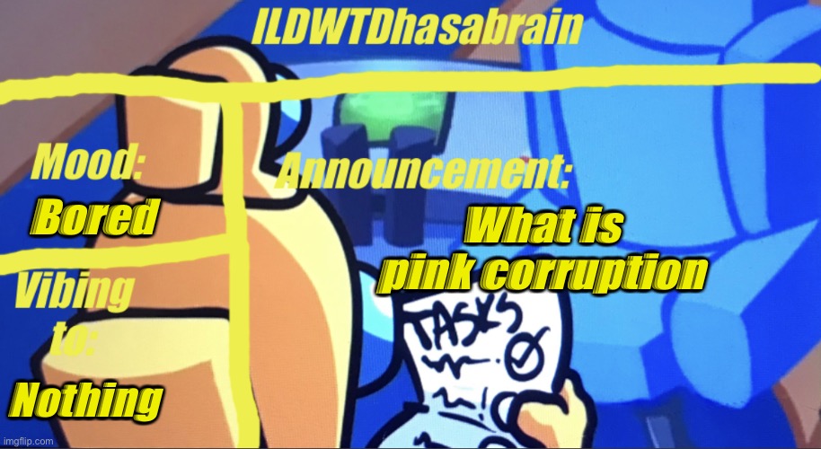 ILDWTD’s yellow impostor announcement template | Bored; What is pink corruption; Nothing | image tagged in ildwtd s yellow impostor announcement template | made w/ Imgflip meme maker