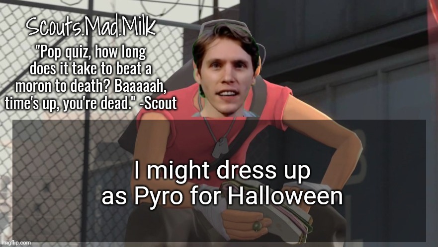 Milk but he's from Boston (thanks Rotisserie) | I might dress up as Pyro for Halloween | image tagged in milk but he's from boston thanks rotisserie | made w/ Imgflip meme maker