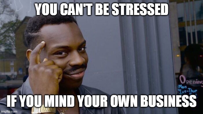 Roll Safe Think About It | YOU CAN'T BE STRESSED; IF YOU MIND YOUR OWN BUSINESS | image tagged in memes,roll safe think about it,meme,funny | made w/ Imgflip meme maker