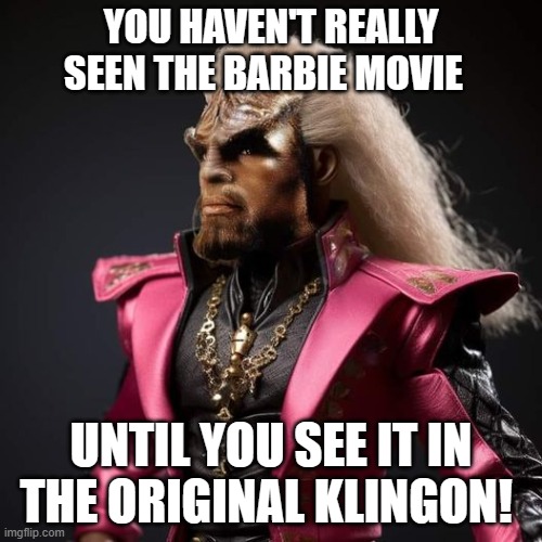 Klingon Barbie | YOU HAVEN'T REALLY SEEN THE BARBIE MOVIE; UNTIL YOU SEE IT IN THE ORIGINAL KLINGON! | image tagged in barbie movie,klingon,star trek,worf | made w/ Imgflip meme maker