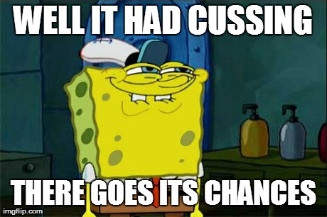 Don't You Squidward Meme | WELL IT HAD CUSSING THERE GOES ITS CHANCES | image tagged in memes,dont you squidward | made w/ Imgflip meme maker