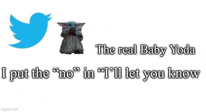 I’ll let you know | The real Baby Yoda; I put the “no” in “I’ll let you know | image tagged in tweet_size_advice,baby yoda | made w/ Imgflip meme maker