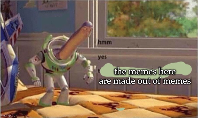 Memes | the memes here are made out of memes | image tagged in hmm yes the floor here is made out of floor,memes | made w/ Imgflip meme maker