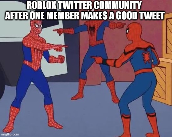 Roblox twitter community be like: | ROBLOX TWITTER COMMUNITY  AFTER ONE MEMBER MAKES A GOOD TWEET | image tagged in 3 spiderman pointing,roblox,roblox meme | made w/ Imgflip meme maker