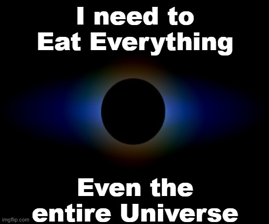 Its a Black Hole | I need to Eat Everything; Even the entire Universe | image tagged in memes,meme,black holes,the universe,hole,bfdi | made w/ Imgflip meme maker