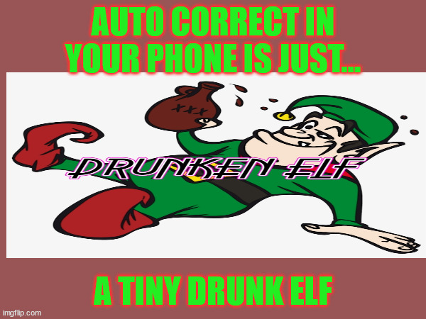Drunk Elf | AUTO CORRECT IN YOUR PHONE IS JUST... A TINY DRUNK ELF | image tagged in phone,autocorrect,elf,drunk | made w/ Imgflip meme maker