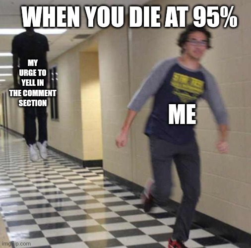 true | WHEN YOU DIE AT 95%; MY URGE TO YELL IN THE COMMENT SECTION; ME | image tagged in floating boy chasing running boy | made w/ Imgflip meme maker