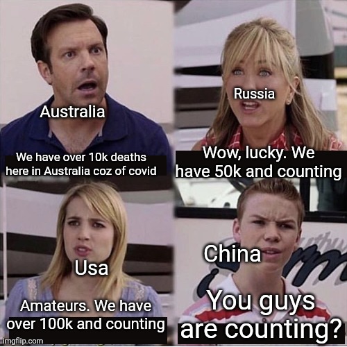 Covid be like | Russia; Australia; Wow, lucky. We have 50k and counting; We have over 10k deaths here in Australia coz of covid; China; Usa; You guys are counting? Amateurs. We have over 100k and counting | image tagged in you guys are getting paid template,covid,stop reading the tags | made w/ Imgflip meme maker