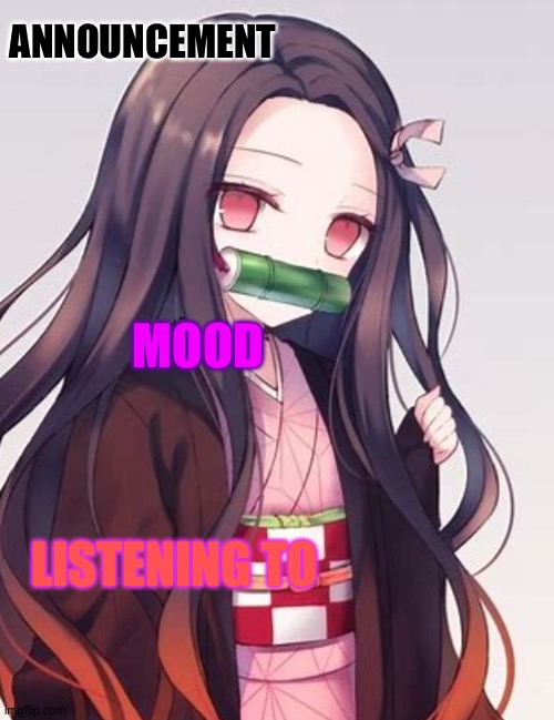 My template | ANNOUNCEMENT; MOOD; LISTENING TO | image tagged in nezuko | made w/ Imgflip meme maker