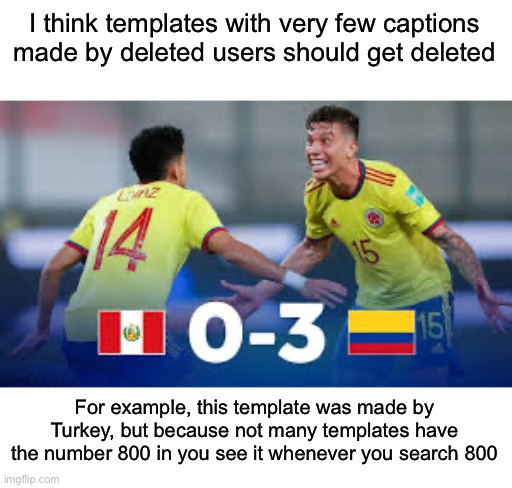 It would also stop templates like N word Ratio coming back | I think templates with very few captions made by deleted users should get deleted; For example, this template was made by Turkey, but because not many templates have the number 800 in you see it whenever you search 800 | image tagged in turkey gaming 800 trillion | made w/ Imgflip meme maker