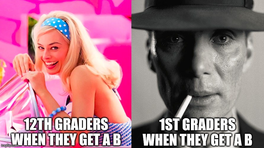 Me fr but i still dont like getting a B | 12TH GRADERS WHEN THEY GET A B; 1ST GRADERS WHEN THEY GET A B | image tagged in barbie vs oppenheimer | made w/ Imgflip meme maker