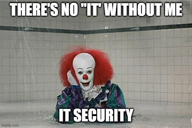 It Clown | THERE'S NO "IT' WITHOUT ME; IT SECURITY | image tagged in it clown | made w/ Imgflip meme maker