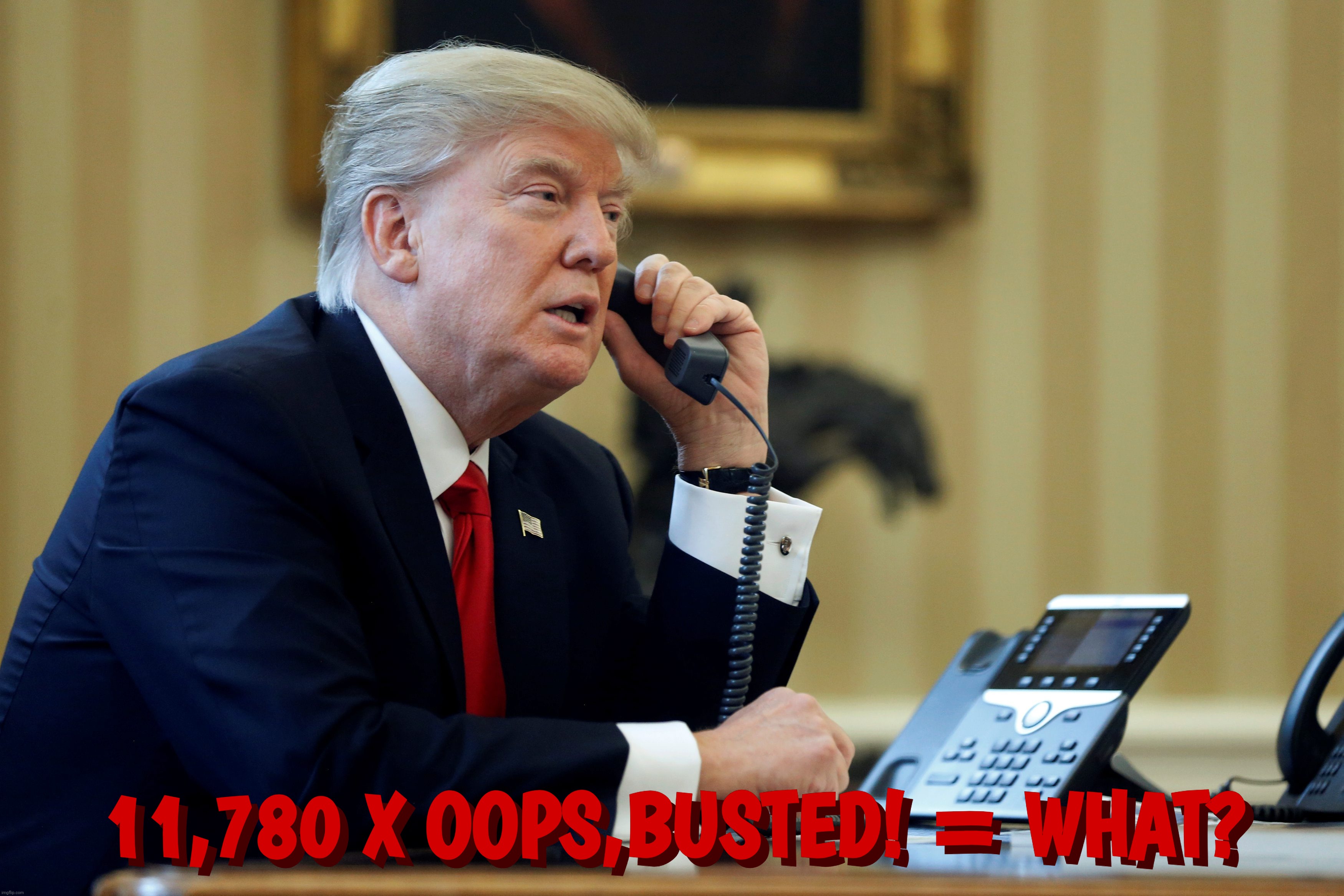 Another 'perfect call' | 11,780 X OOPS,BUSTED! = WHAT? 11,780 X OOPS,BUSTED! = WHAT? | image tagged in donald trump,trump,i just need 11780 votes,steal the vote,georgia on his mind,jan 6 | made w/ Imgflip meme maker