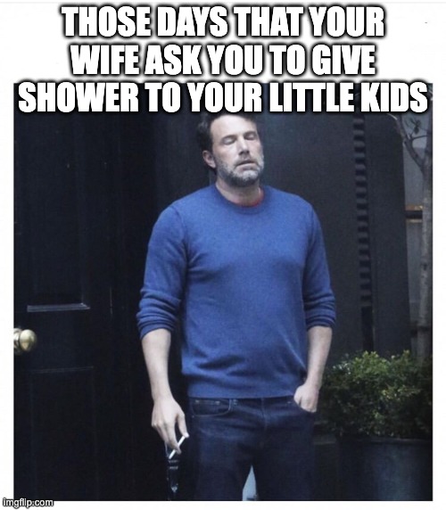 Ben affleck smoking | THOSE DAYS THAT YOUR WIFE ASK YOU TO GIVE SHOWER TO YOUR LITTLE KIDS | image tagged in ben affleck smoking,funny,funny memes,funny meme,fun | made w/ Imgflip meme maker