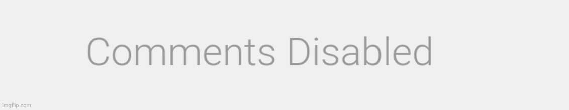 Comments disabled | image tagged in comments disabled | made w/ Imgflip meme maker