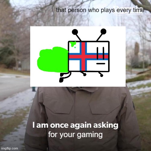 I guess yeah | that person who plays every time; for your gaming | image tagged in memes,bernie i am once again asking for your support | made w/ Imgflip meme maker