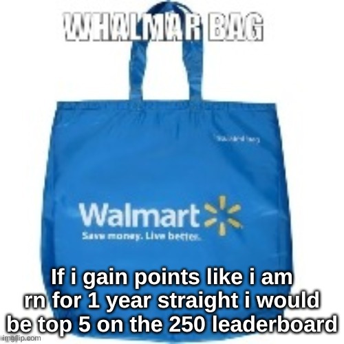 walmart bag | If i gain points like i am rn for 1 year straight i would be top 5 on the 250 leaderboard | image tagged in walmart bag | made w/ Imgflip meme maker