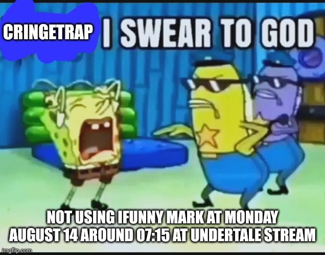 POLICE I SWEAR TO GOD | CRINGETRAP NOT USING IFUNNY MARK AT MONDAY AUGUST 14 AROUND 07:15 AT UNDERTALE STREAM | image tagged in police i swear to god | made w/ Imgflip meme maker