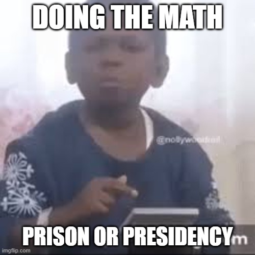 Donald Trump | DOING THE MATH; PRISON OR PRESIDENCY | image tagged in donald trump,campaign,maga,maga republicans,felonies | made w/ Imgflip meme maker