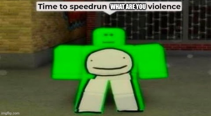 Time To Speedrun Domestic Violence | WHAT ARE YOU | image tagged in time to speedrun domestic violence | made w/ Imgflip meme maker