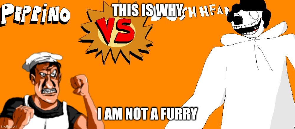 lol | THIS IS WHY; I AM NOT A FURRY | image tagged in peppino spaghetti vs bush head v2 | made w/ Imgflip meme maker