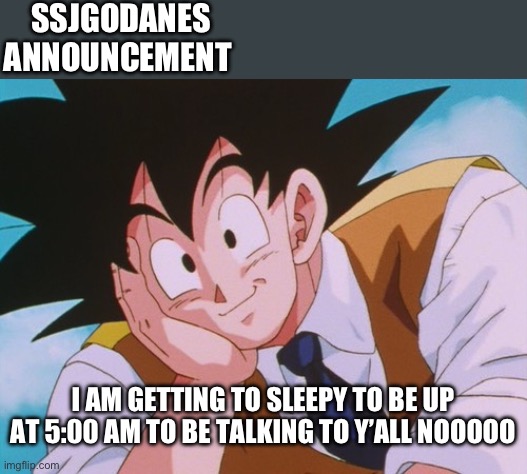 Condescending Goku | SSJGODANES ANNOUNCEMENT; I AM GETTING TO SLEEPY TO BE UP AT 5:00 AM TO BE TALKING TO Y’ALL NOOOOO | image tagged in memes,condescending goku | made w/ Imgflip meme maker
