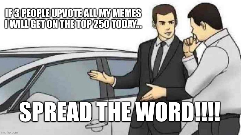 New active person on there *skull* we can still beat them! Get 4 ppl or 5! | IF 3 PEOPLE UPVOTE ALL MY MEMES I WILL GET ON THE TOP 250 TODAY... SPREAD THE WORD!!!! | image tagged in memes,car salesman slaps roof of car | made w/ Imgflip meme maker