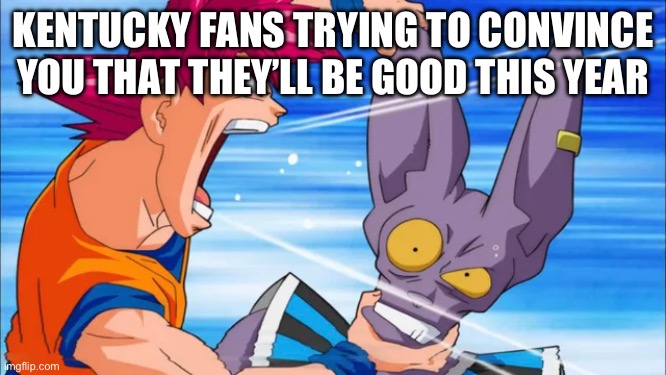 SEC slander part 6 | KENTUCKY FANS TRYING TO CONVINCE YOU THAT THEY’LL BE GOOD THIS YEAR | image tagged in goku yelling in some guy's ear,kentucky,college football,slander | made w/ Imgflip meme maker