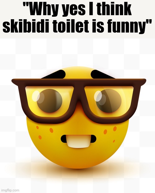 That deal is so unfunny | "Why yes I think skibidi toilet is funny" | image tagged in nerd emoji | made w/ Imgflip meme maker