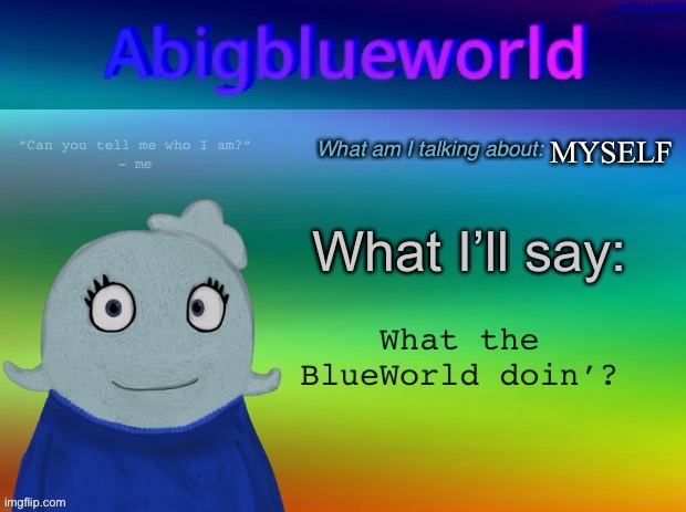 Abigblueworld announcement template | MYSELF What the BlueWorld doin’? | image tagged in abigblueworld announcement template | made w/ Imgflip meme maker