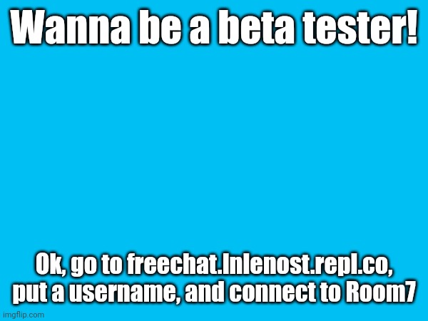 JOIN NOW: freechat.lnlenost.repl.co | Wanna be a beta tester! Ok, go to freechat.lnlenost.repl.co, put a username, and connect to Room7 | image tagged in freechat | made w/ Imgflip meme maker