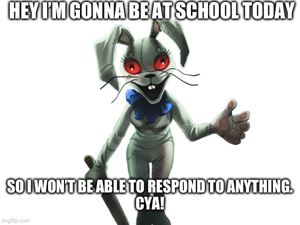 HEY I’M GONNA BE AT SCHOOL TODAY; SO I WON’T BE ABLE TO RESPOND TO ANYTHING.
CYA! | image tagged in ha ha tags go brr | made w/ Imgflip meme maker