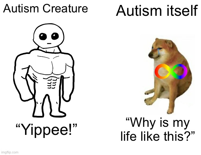 Autism Creature > Autism itself | Autism Creature; Autism itself; “Yippee!”; “Why is my life like this?” | image tagged in memes,buff doge vs cheems | made w/ Imgflip meme maker