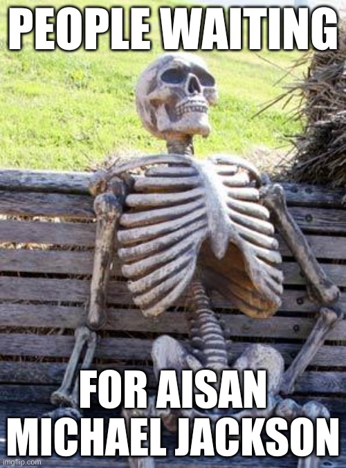 Waiting Skeleton | PEOPLE WAITING; FOR AISAN MICHAEL JACKSON | image tagged in memes,waiting skeleton | made w/ Imgflip meme maker