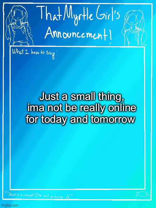 Ye | Just a small thing, ima not be really online for today and tomorrow | image tagged in myrtle s announcement temp | made w/ Imgflip meme maker