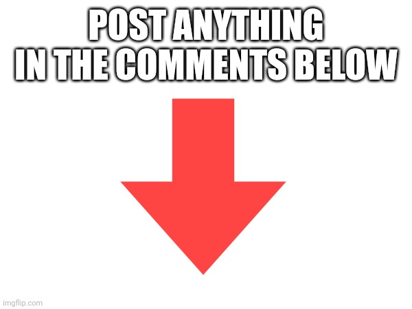 Post whatever you want :) | POST ANYTHING IN THE COMMENTS BELOW | image tagged in comments | made w/ Imgflip meme maker