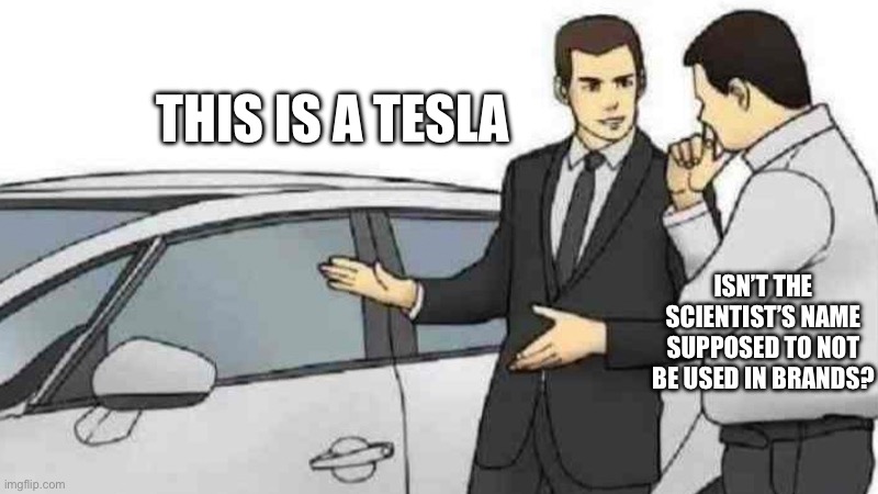 Car Salesman Slaps Roof Of Car | THIS IS A TESLA; ISN’T THE SCIENTIST’S NAME SUPPOSED TO NOT BE USED IN BRANDS? | image tagged in memes,car salesman slaps roof of car | made w/ Imgflip meme maker